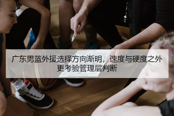广东男篮外援选择方向渐明，速度与硬度之外更考验管理层判断