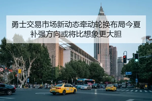 勇士交易市场新动态牵动轮换布局今夏补强方向或将比想象更大胆